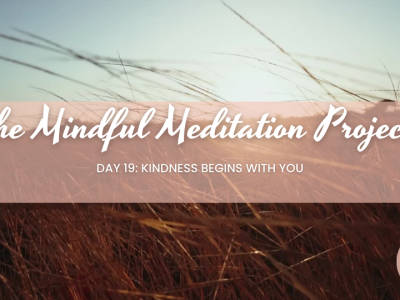 Mindful Meditation Project, Day 19: Kindness Begins With You